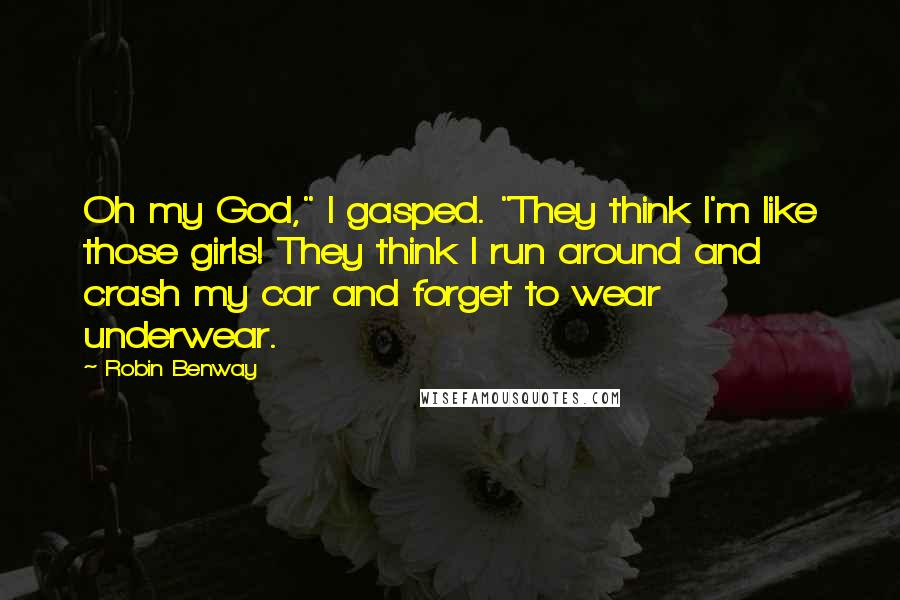 Robin Benway Quotes: Oh my God," I gasped. "They think I'm like those girls! They think I run around and crash my car and forget to wear underwear.