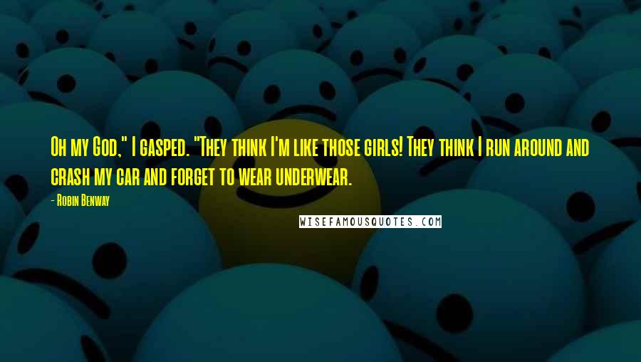 Robin Benway Quotes: Oh my God," I gasped. "They think I'm like those girls! They think I run around and crash my car and forget to wear underwear.