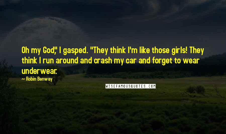 Robin Benway Quotes: Oh my God," I gasped. "They think I'm like those girls! They think I run around and crash my car and forget to wear underwear.