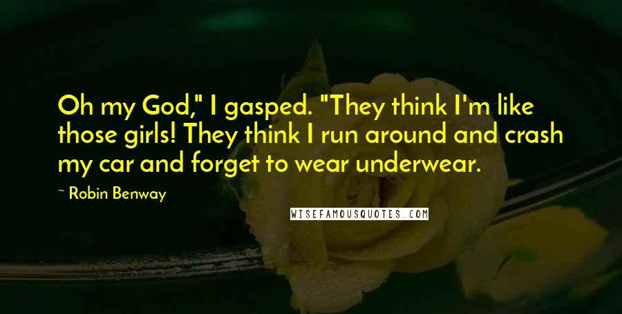 Robin Benway Quotes: Oh my God," I gasped. "They think I'm like those girls! They think I run around and crash my car and forget to wear underwear.