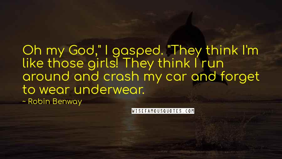 Robin Benway Quotes: Oh my God," I gasped. "They think I'm like those girls! They think I run around and crash my car and forget to wear underwear.