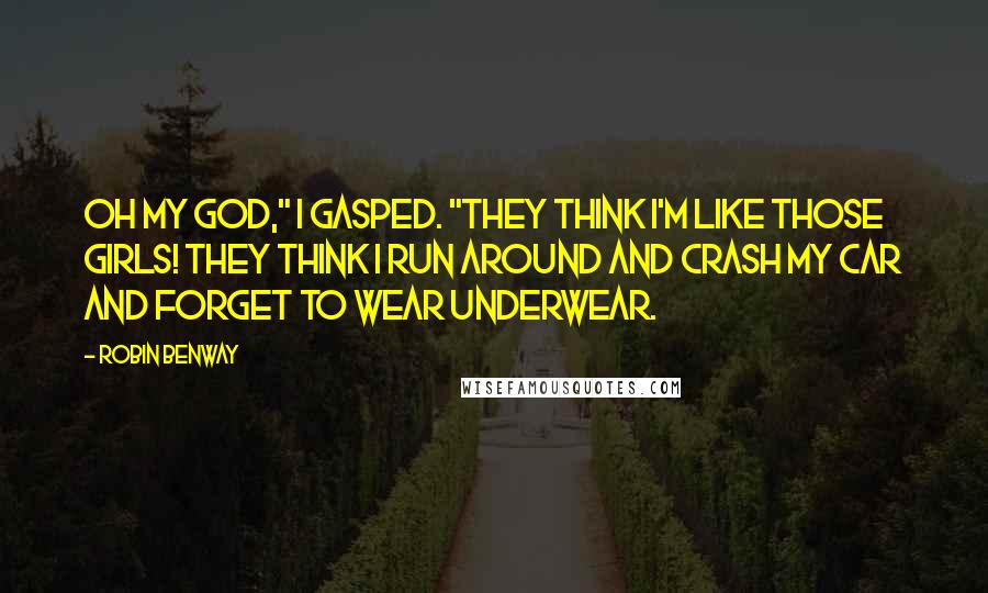 Robin Benway Quotes: Oh my God," I gasped. "They think I'm like those girls! They think I run around and crash my car and forget to wear underwear.