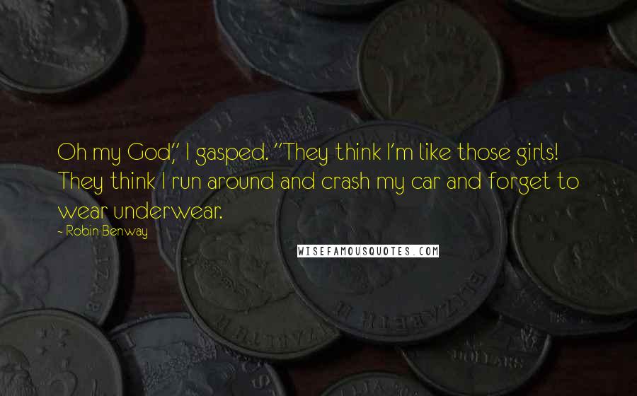 Robin Benway Quotes: Oh my God," I gasped. "They think I'm like those girls! They think I run around and crash my car and forget to wear underwear.