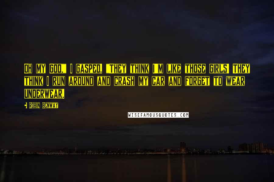 Robin Benway Quotes: Oh my God," I gasped. "They think I'm like those girls! They think I run around and crash my car and forget to wear underwear.
