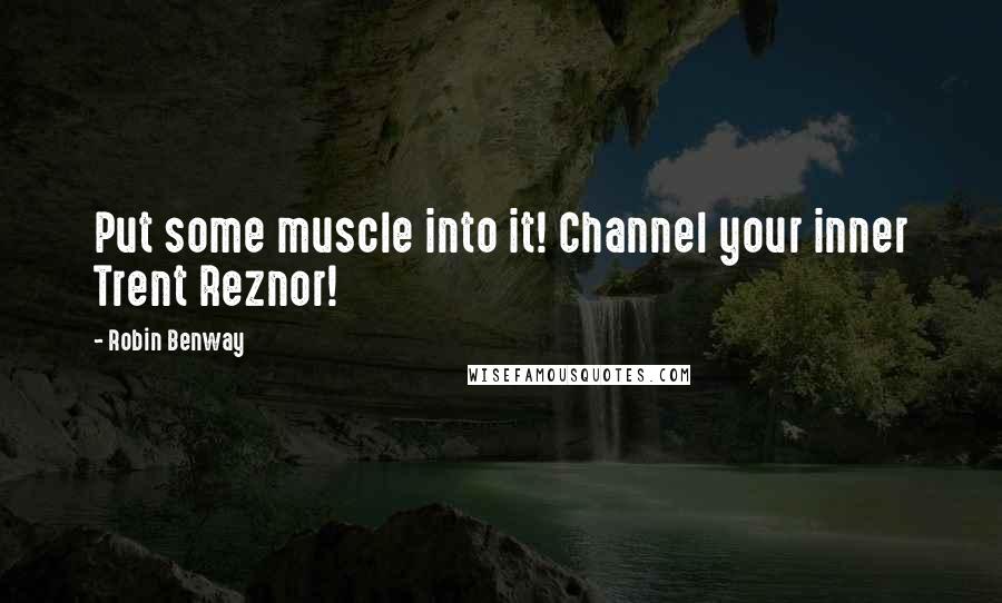 Robin Benway Quotes: Put some muscle into it! Channel your inner Trent Reznor!