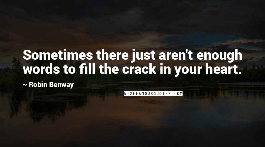 Robin Benway Quotes: Sometimes there just aren't enough words to fill the crack in your heart.