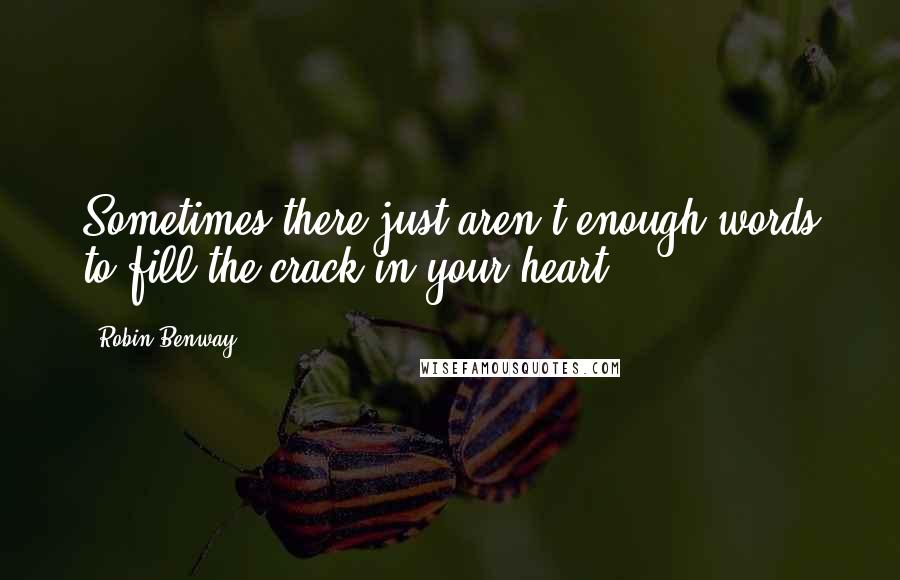 Robin Benway Quotes: Sometimes there just aren't enough words to fill the crack in your heart.