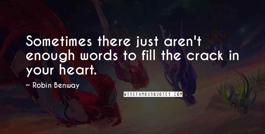 Robin Benway Quotes: Sometimes there just aren't enough words to fill the crack in your heart.