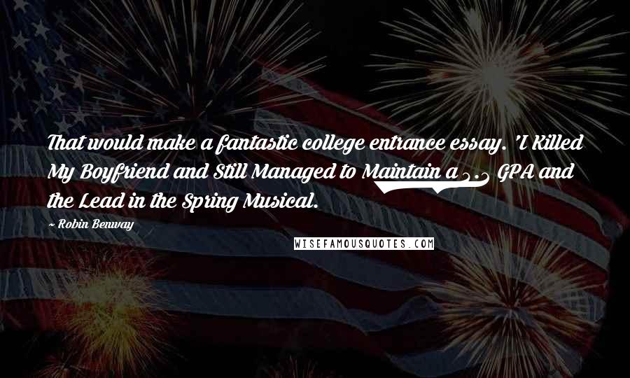 Robin Benway Quotes: That would make a fantastic college entrance essay. 'I Killed My Boyfriend and Still Managed to Maintain a 4.2 GPA and the Lead in the Spring Musical.