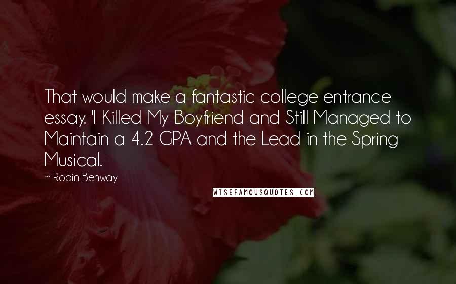 Robin Benway Quotes: That would make a fantastic college entrance essay. 'I Killed My Boyfriend and Still Managed to Maintain a 4.2 GPA and the Lead in the Spring Musical.