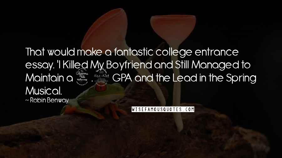 Robin Benway Quotes: That would make a fantastic college entrance essay. 'I Killed My Boyfriend and Still Managed to Maintain a 4.2 GPA and the Lead in the Spring Musical.