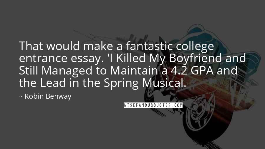 Robin Benway Quotes: That would make a fantastic college entrance essay. 'I Killed My Boyfriend and Still Managed to Maintain a 4.2 GPA and the Lead in the Spring Musical.