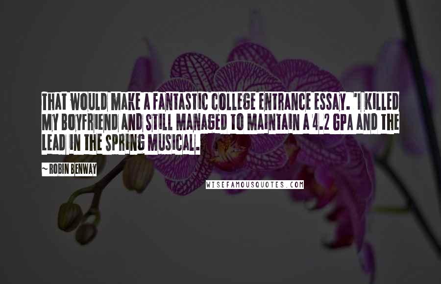 Robin Benway Quotes: That would make a fantastic college entrance essay. 'I Killed My Boyfriend and Still Managed to Maintain a 4.2 GPA and the Lead in the Spring Musical.