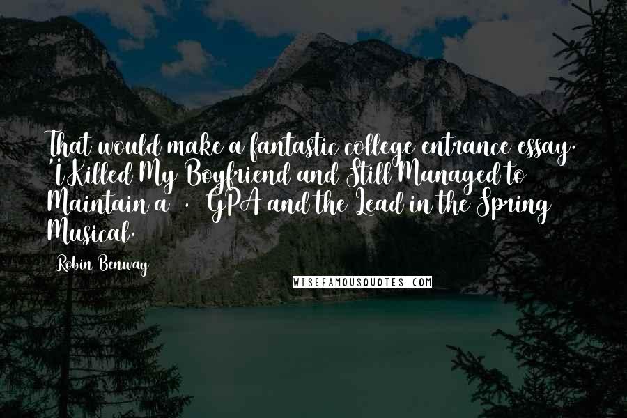 Robin Benway Quotes: That would make a fantastic college entrance essay. 'I Killed My Boyfriend and Still Managed to Maintain a 4.2 GPA and the Lead in the Spring Musical.