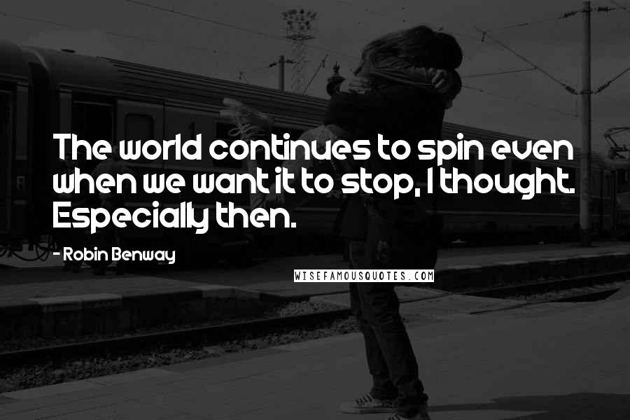 Robin Benway Quotes: The world continues to spin even when we want it to stop, I thought. Especially then.