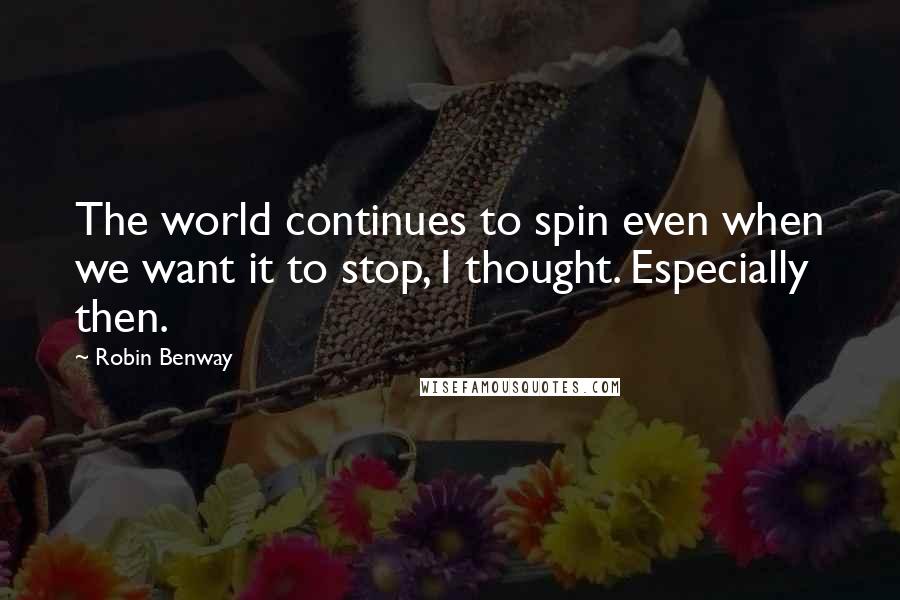 Robin Benway Quotes: The world continues to spin even when we want it to stop, I thought. Especially then.