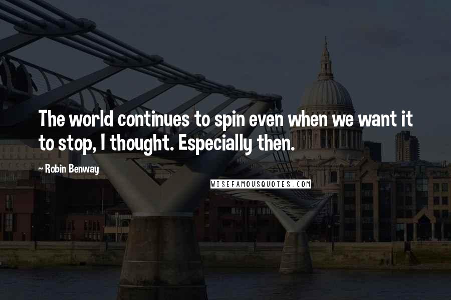 Robin Benway Quotes: The world continues to spin even when we want it to stop, I thought. Especially then.