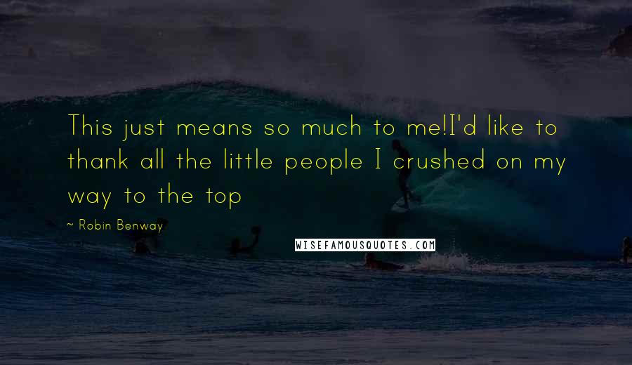 Robin Benway Quotes: This just means so much to me!I'd like to thank all the little people I crushed on my way to the top