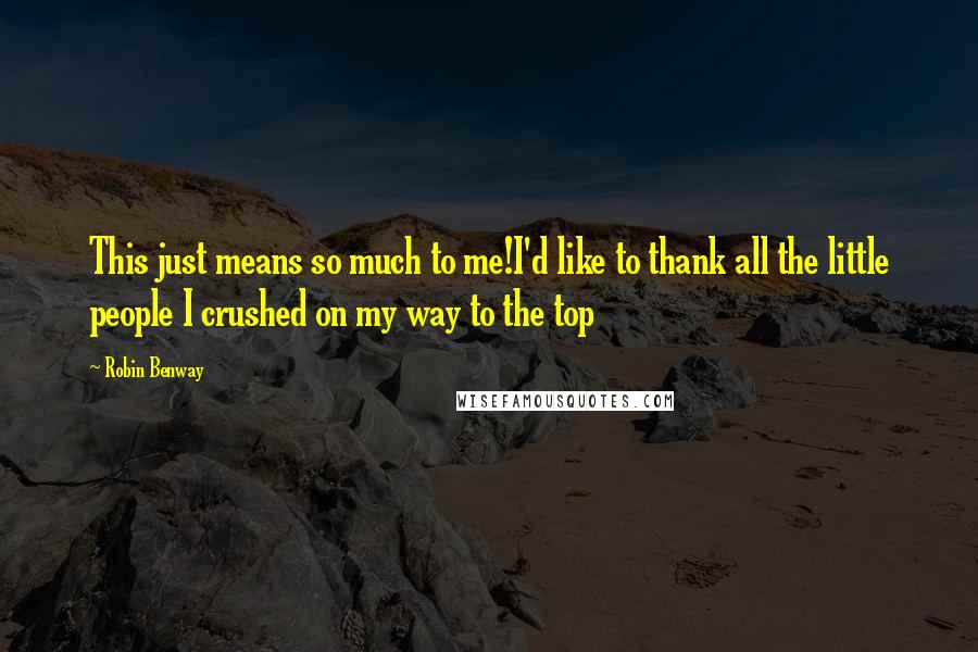 Robin Benway Quotes: This just means so much to me!I'd like to thank all the little people I crushed on my way to the top