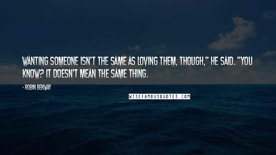 Robin Benway Quotes: Wanting someone isn't the same as loving them, though," he said. "You know? It doesn't mean the same thing.