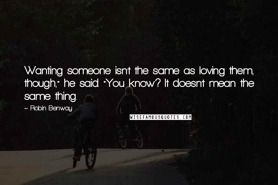 Robin Benway Quotes: Wanting someone isn't the same as loving them, though," he said. "You know? It doesn't mean the same thing.