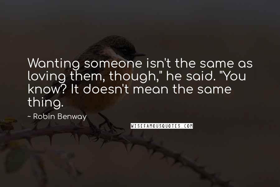 Robin Benway Quotes: Wanting someone isn't the same as loving them, though," he said. "You know? It doesn't mean the same thing.