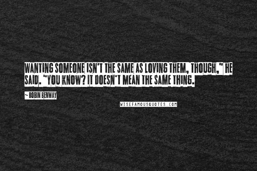 Robin Benway Quotes: Wanting someone isn't the same as loving them, though," he said. "You know? It doesn't mean the same thing.