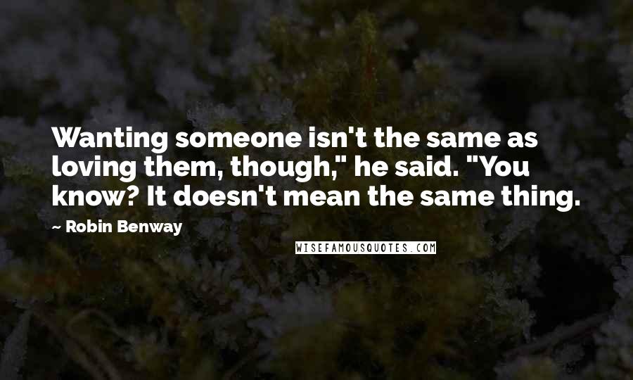 Robin Benway Quotes: Wanting someone isn't the same as loving them, though," he said. "You know? It doesn't mean the same thing.
