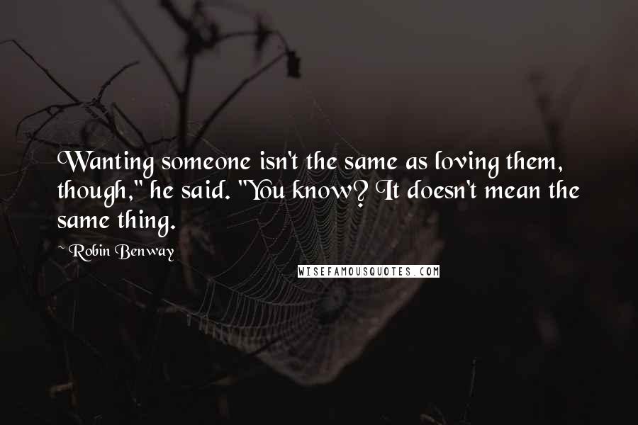 Robin Benway Quotes: Wanting someone isn't the same as loving them, though," he said. "You know? It doesn't mean the same thing.