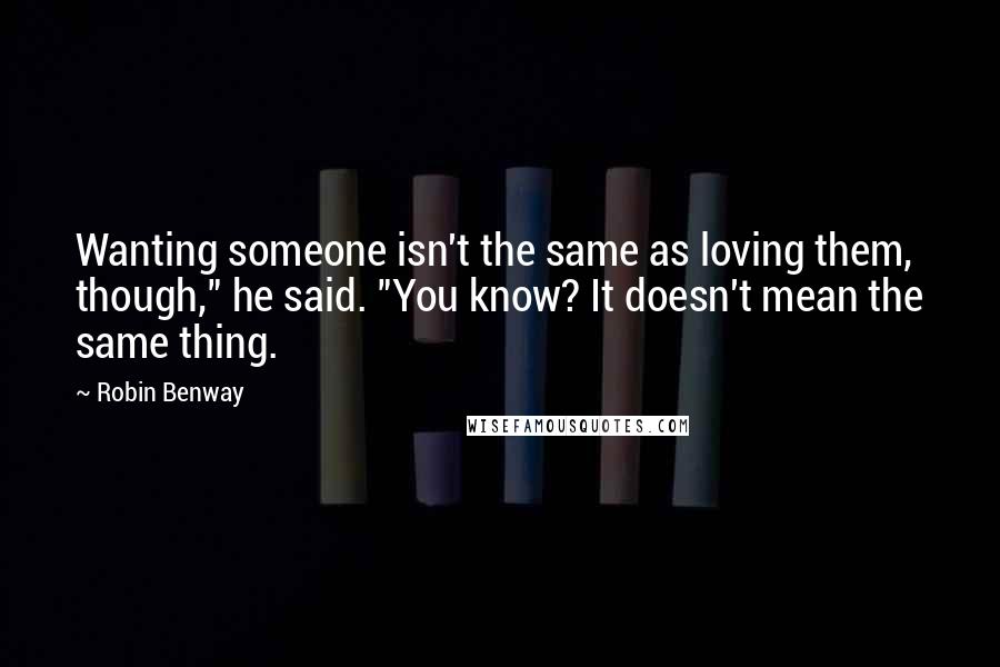 Robin Benway Quotes: Wanting someone isn't the same as loving them, though," he said. "You know? It doesn't mean the same thing.