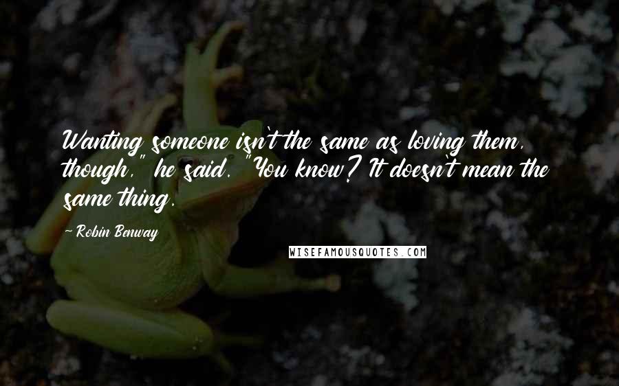 Robin Benway Quotes: Wanting someone isn't the same as loving them, though," he said. "You know? It doesn't mean the same thing.