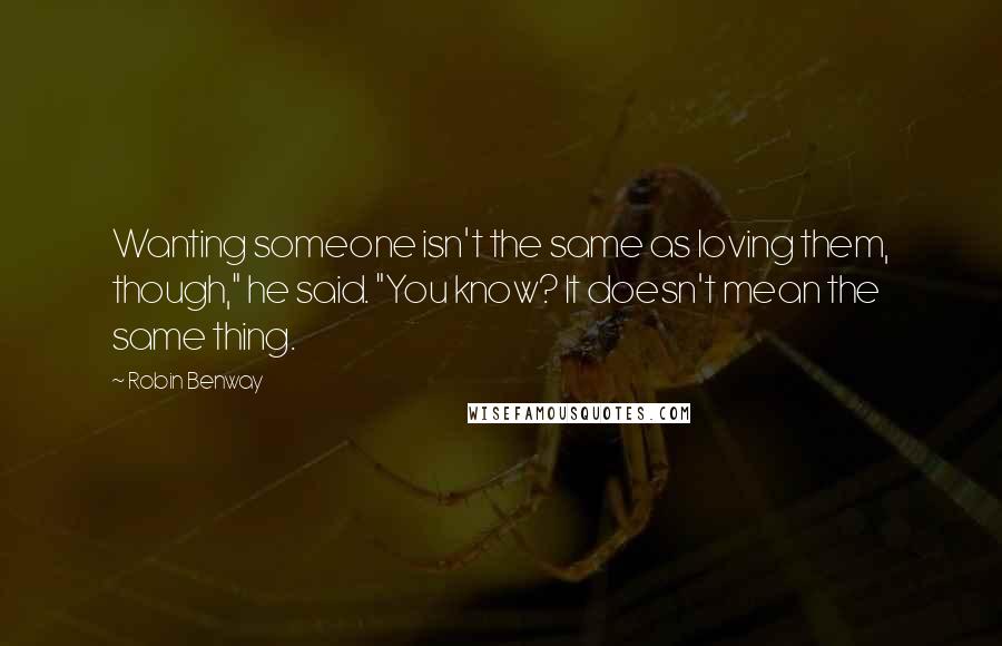 Robin Benway Quotes: Wanting someone isn't the same as loving them, though," he said. "You know? It doesn't mean the same thing.