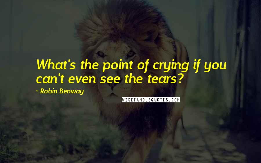 Robin Benway Quotes: What's the point of crying if you can't even see the tears?