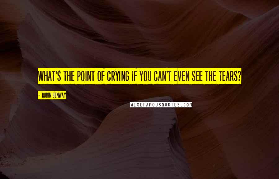 Robin Benway Quotes: What's the point of crying if you can't even see the tears?