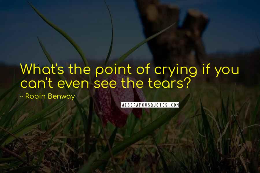 Robin Benway Quotes: What's the point of crying if you can't even see the tears?