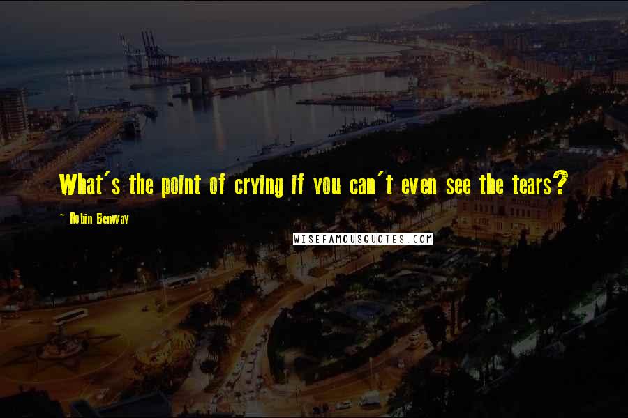 Robin Benway Quotes: What's the point of crying if you can't even see the tears?