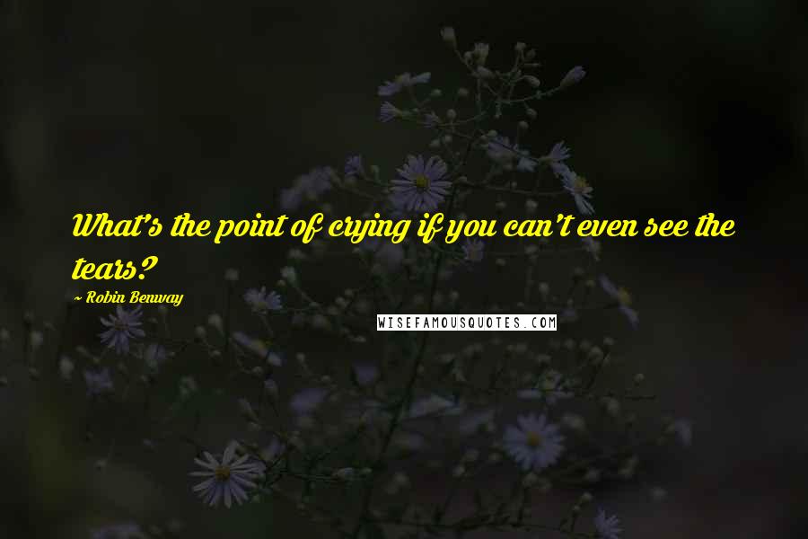 Robin Benway Quotes: What's the point of crying if you can't even see the tears?