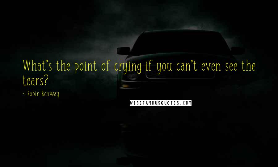Robin Benway Quotes: What's the point of crying if you can't even see the tears?