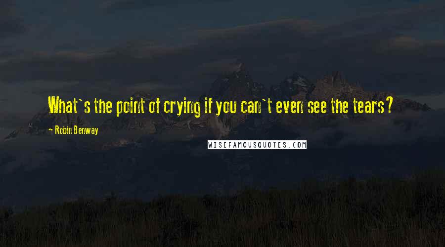 Robin Benway Quotes: What's the point of crying if you can't even see the tears?