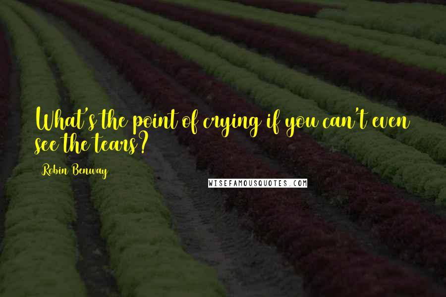 Robin Benway Quotes: What's the point of crying if you can't even see the tears?