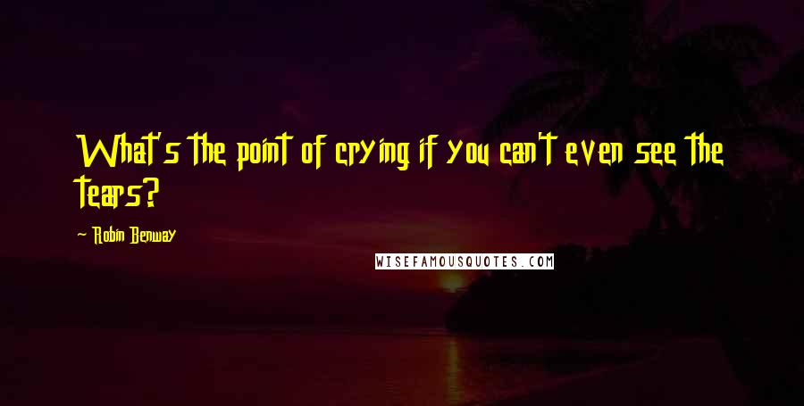 Robin Benway Quotes: What's the point of crying if you can't even see the tears?
