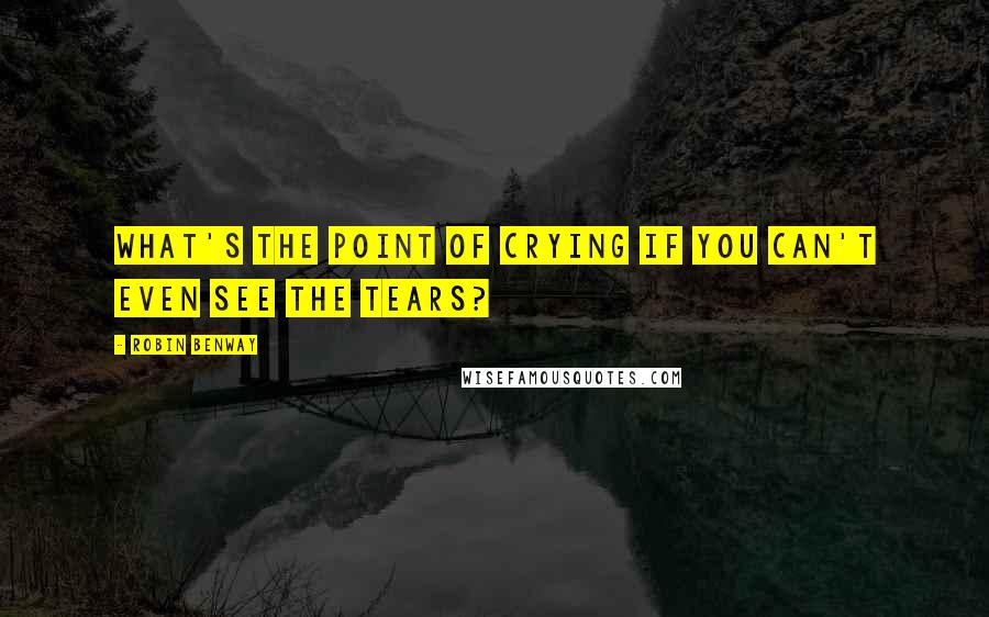 Robin Benway Quotes: What's the point of crying if you can't even see the tears?