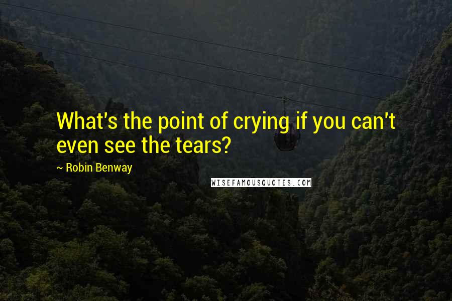 Robin Benway Quotes: What's the point of crying if you can't even see the tears?