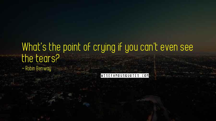 Robin Benway Quotes: What's the point of crying if you can't even see the tears?