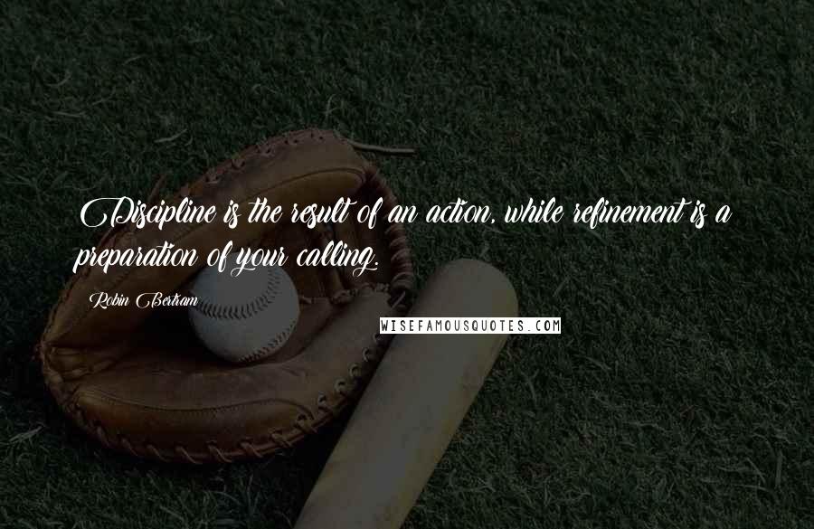 Robin Bertram Quotes: Discipline is the result of an action, while refinement is a preparation of your calling.