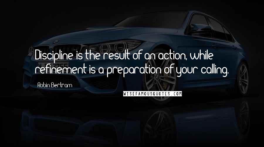 Robin Bertram Quotes: Discipline is the result of an action, while refinement is a preparation of your calling.