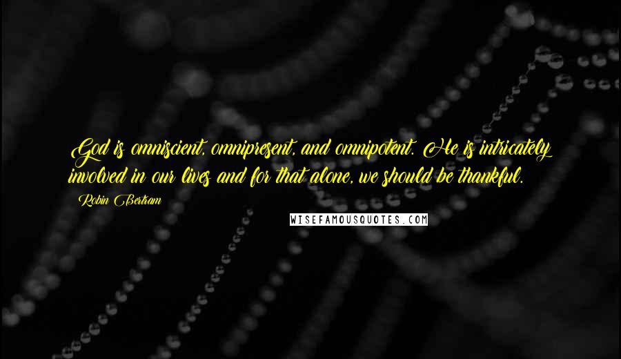 Robin Bertram Quotes: God is omniscient, omnipresent, and omnipotent. He is intricately involved in our lives and for that alone, we should be thankful.