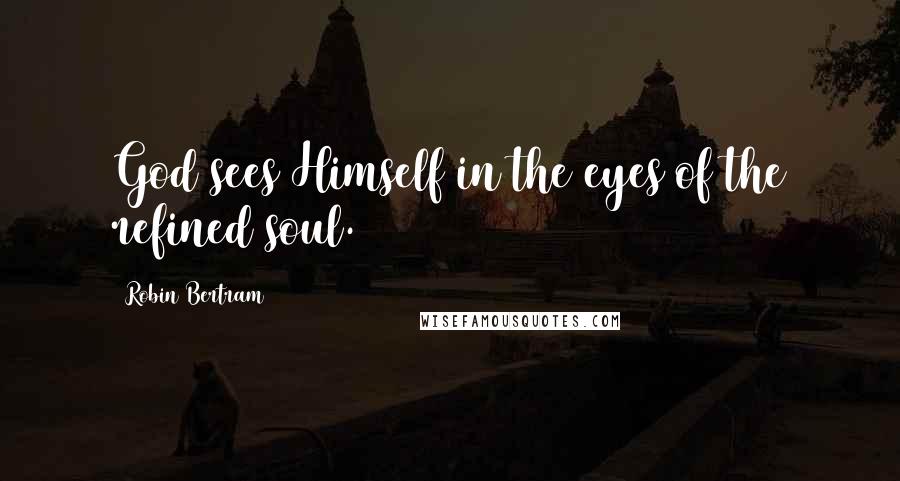 Robin Bertram Quotes: God sees Himself in the eyes of the refined soul.