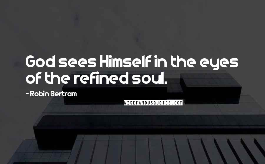 Robin Bertram Quotes: God sees Himself in the eyes of the refined soul.