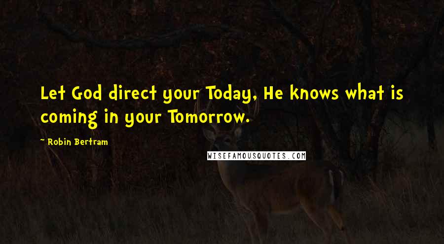 Robin Bertram Quotes: Let God direct your Today, He knows what is coming in your Tomorrow.